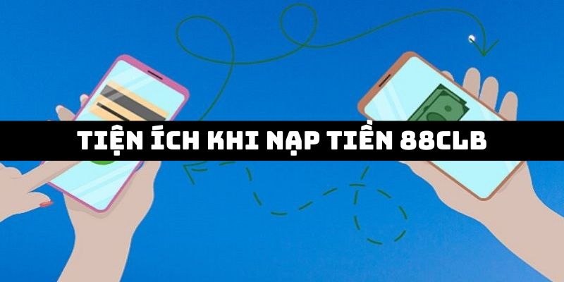 Hướng Dẫn Nạp Tiền 88CLB Đơn Giản Chỉ Với 5 Bước Cơ Bản Tiện ích của hội viên khi tiến hành giao dịch nạp tại 88CLB