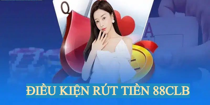 Rút Tiền 88CLB - Chuyển Thưởng Về Thẻ Ngân Hàng An Toàn Điều kiện cần đảm bảo khi rút tiền tại nhà cái