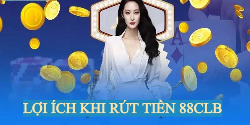 Rút Tiền 88CLB - Chuyển Thưởng Về Thẻ Ngân Hàng An Toàn Lợi ích nhận được khi chuyển thưởng tại 88CLB